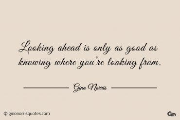 Looking ahead is only as good as knowing ginonorrisquotes