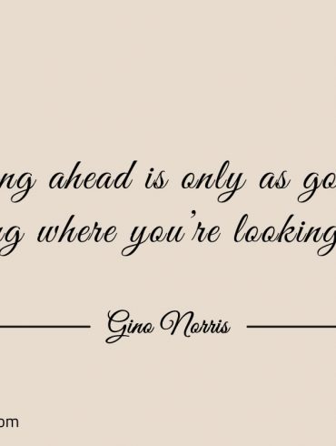 Looking ahead is only as good as knowing ginonorrisquotes