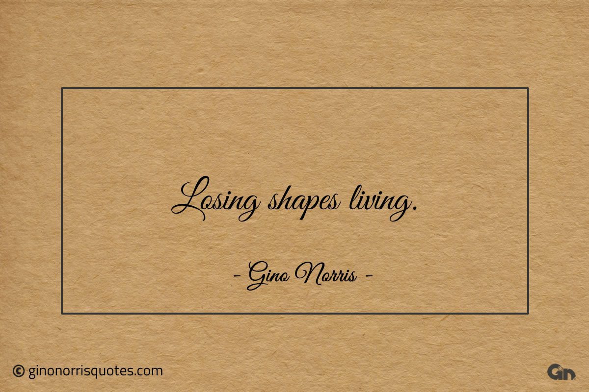 Losing shapes living ginonorrisquotes