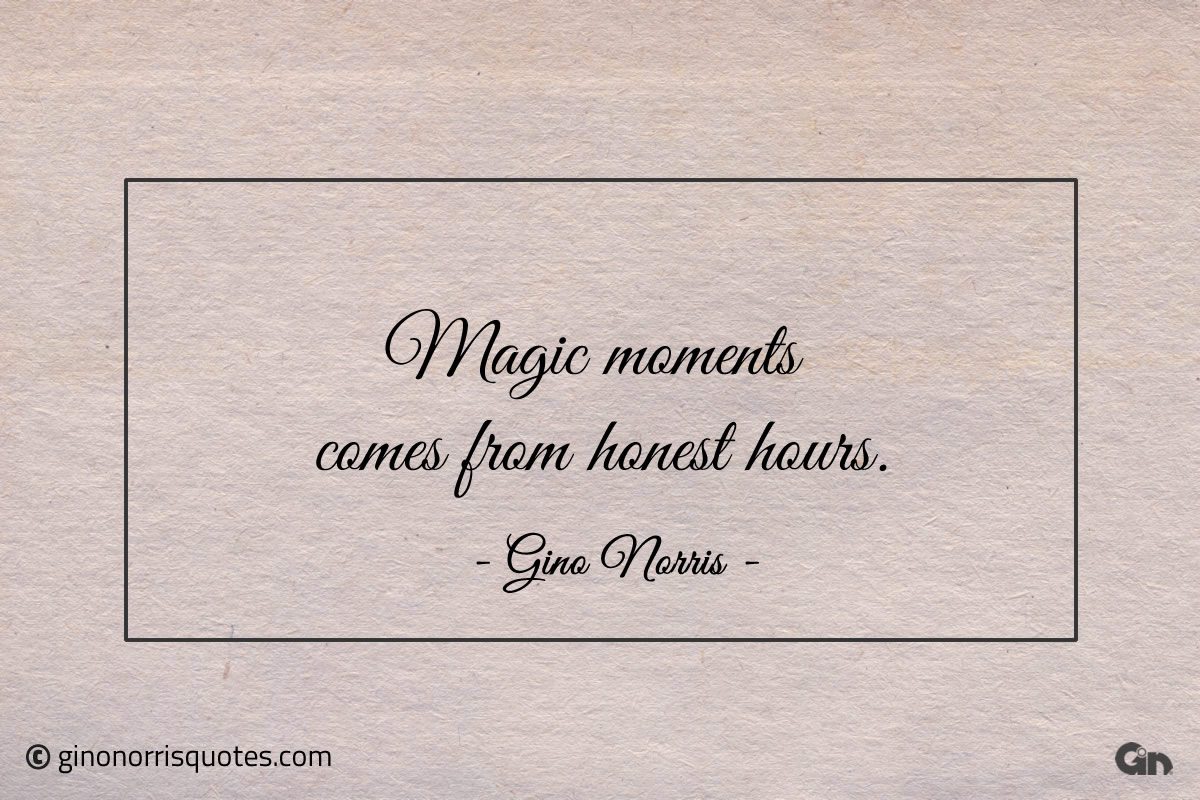 Magic moments comes from honest hours ginonorrisquotes