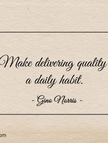 Make delivering quality a daily habit ginonorrisquotes