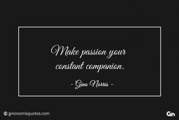 Make passion your constant companion ginonorrisquotes