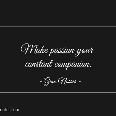 Make passion your constant companion ginonorrisquotes