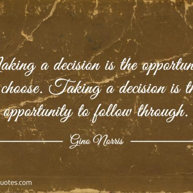 Making a decision is the opportunity to choose ginonorrisquotes