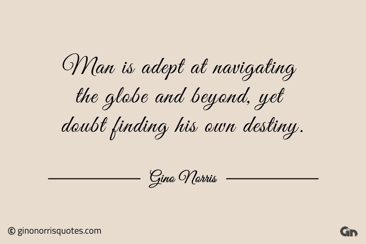 Man is adept at navigating the globe and beyond ginonorrisquotes