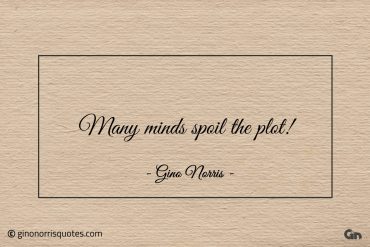 Many minds spoil the plot ginonorrisquotes