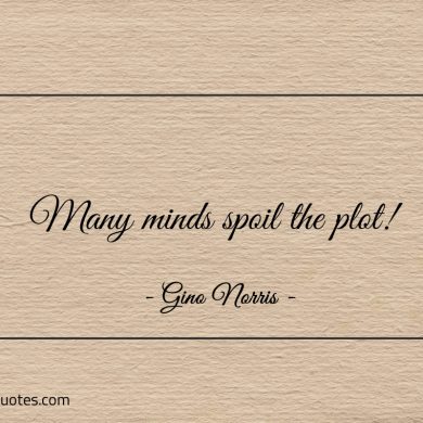 Many minds spoil the plot ginonorrisquotes