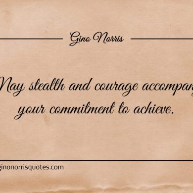 May stealth and courage accompany your commitment ginonorrisquotes