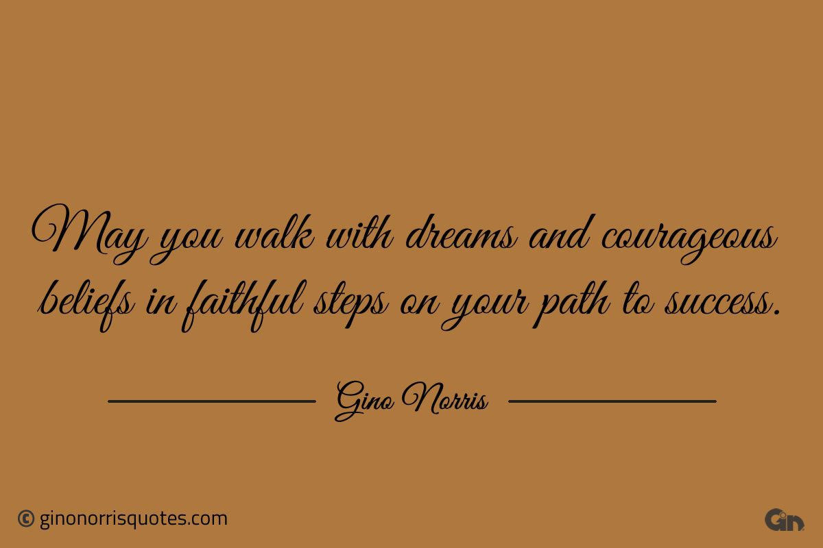 May you walk with dreams and courageous beliefs ginonorrisquotes