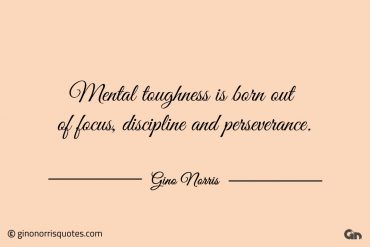 Mental toughness is born out of focus ginonorrisquotes