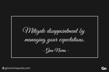 Mitigate disappointment by managing your expectations ginonorrisquotes