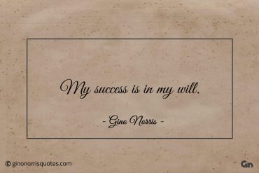 My success is in my will ginonorrisquotes