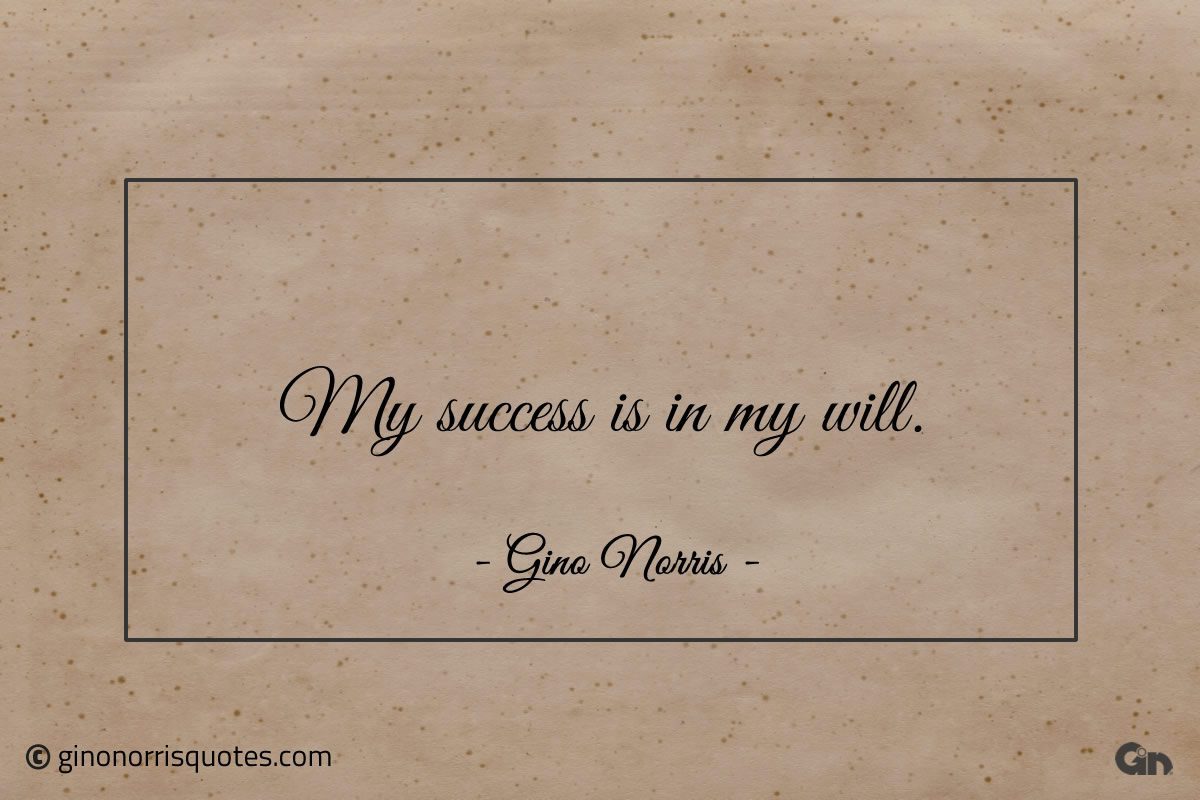 My success is in my will ginonorrisquotes