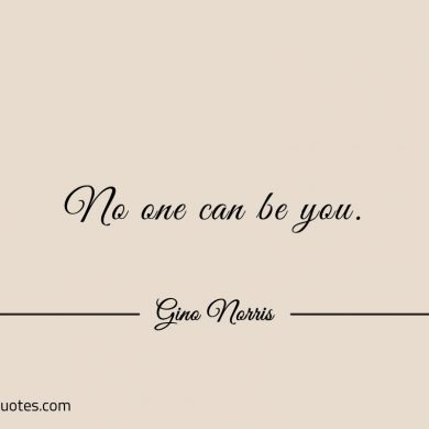 No one can be you ginonorrisquotes