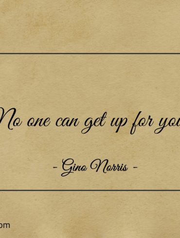 No one can get up for you ginonorrisquotes