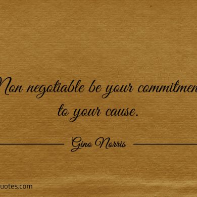 Non negotiable be your commitment to your cause ginonorrisquotes