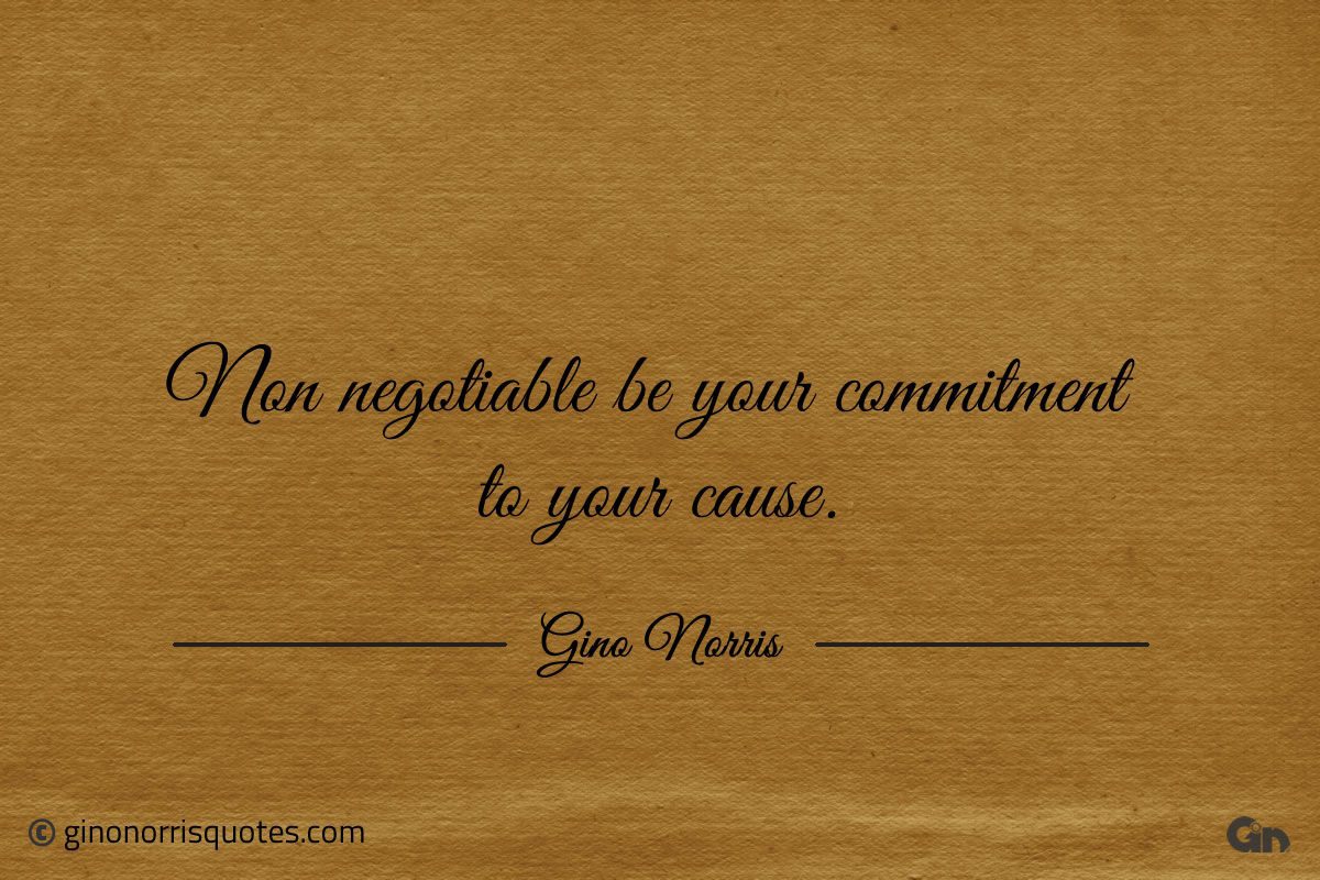 Non negotiable be your commitment to your cause ginonorrisquotes