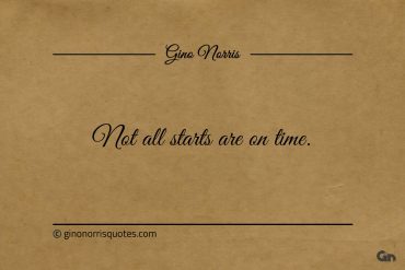 Not all starts are on time ginonorrisquotes