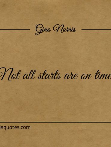 Not all starts are on time ginonorrisquotes