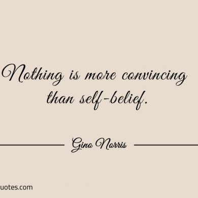 Nothing is more convincing than self belief ginonorrisquotes 1