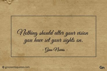 Nothing should alter your vision ginonorrisquotes