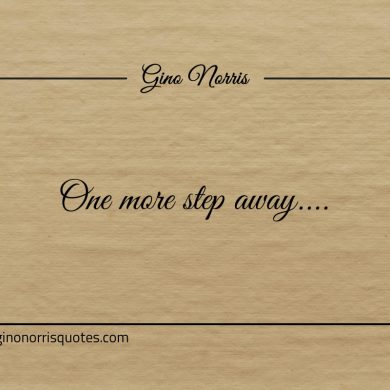 One more step away ginonorrisquotes