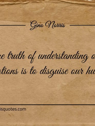 One truth of understanding our emotions ginonorrisquotes