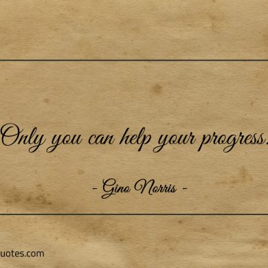 Only you can help your progress ginonorrisquotes