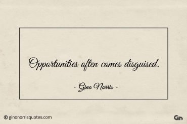 Opportunities often comes disguised ginonorrisquotes