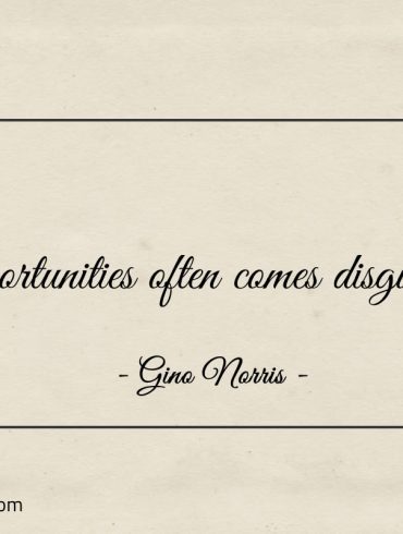 Opportunities often comes disguised ginonorrisquotes