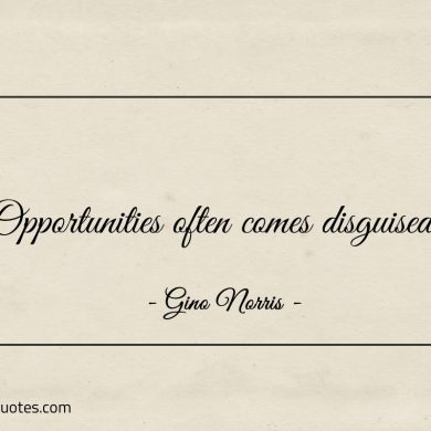 Opportunities often comes disguised ginonorrisquotes