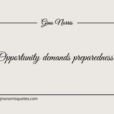 Opportunity demands preparedness ginonorrisquotes