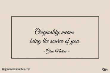 Originality means being the source of you ginonorrisquotes