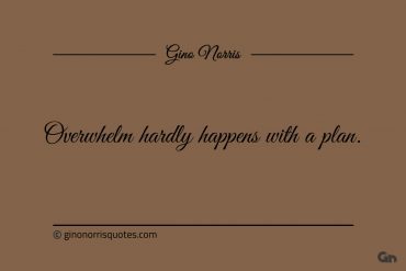 Overwhelm hardly happens with a plan ginonorrisquotes