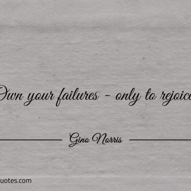 Own your failures only to rejoice ginonorrisquotes