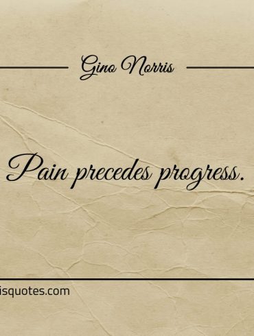 Pain precedes progress ginonorrisquotes