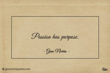 Passion has purpose ginonorrisquotes