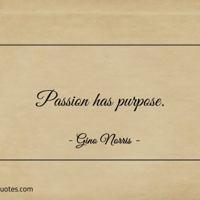 Passion has purpose ginonorrisquotes