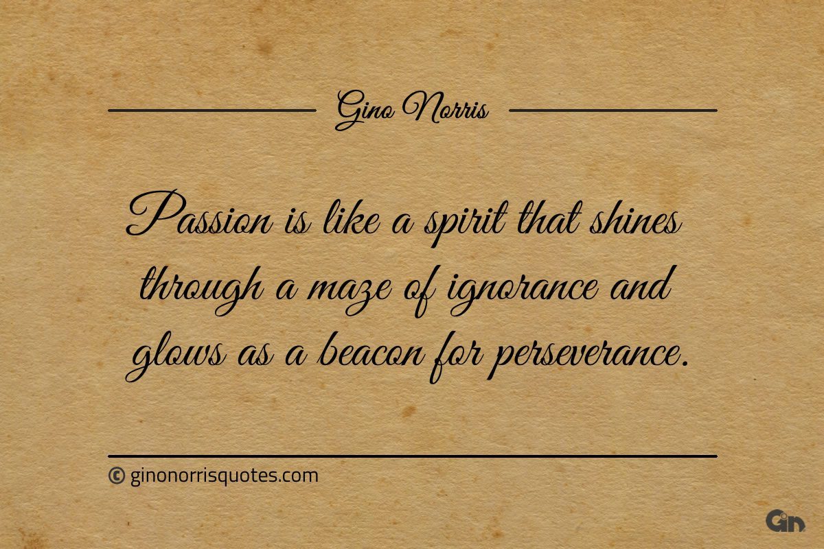 Passion is like a spirit that shines through ginonorrisquotes