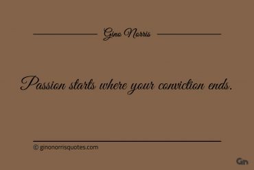 Passion starts where your conviction ends ginonorrisquotes