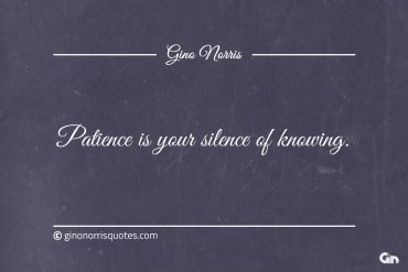 Patience is your silence of knowing ginonorrisquotes