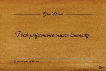 Peak performance inspire humanity ginonorrisquotes