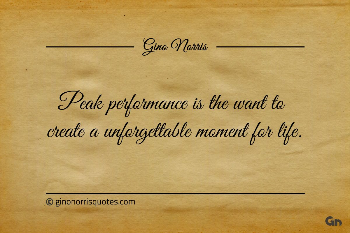 Peak performance is the want to create ginonorrisquotes