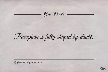 Perception is fully shaped by doubt ginonorrisquotes