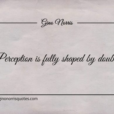 Perception is fully shaped by doubt ginonorrisquotes