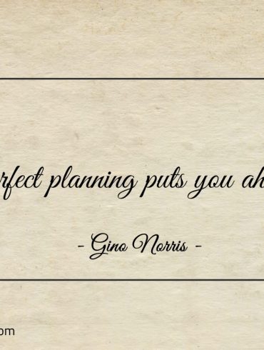 Perfect planning puts you ahead ginonorrisquotes