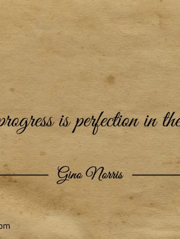 Perfect progress is perfection in the making ginonorrisquotes