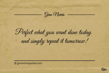 Perfect what you want done today ginonorrisquotes