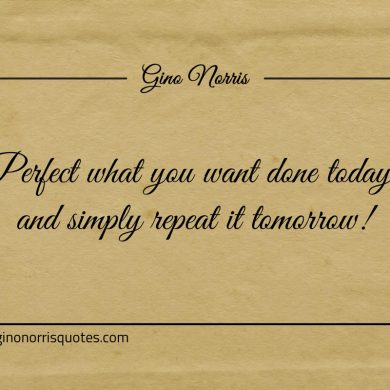 Perfect what you want done today ginonorrisquotes