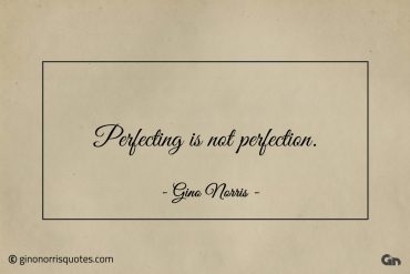 Perfecting is not perfection ginonorrisquotes